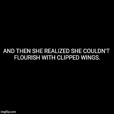 Blank | AND THEN SHE REALIZED SHE COULDN'T FLOURISH WITH CLIPPED WINGS. | image tagged in blank | made w/ Imgflip meme maker