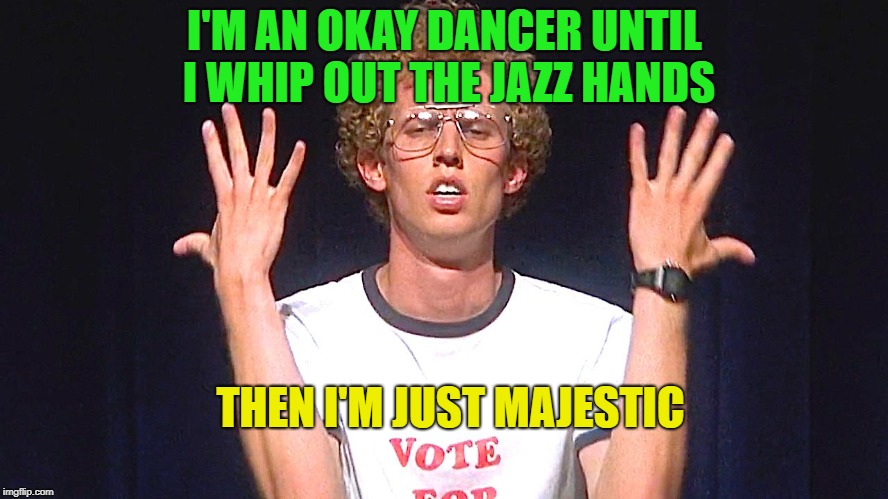 jazz it up | I'M AN OKAY DANCER UNTIL I WHIP OUT THE JAZZ HANDS; THEN I'M JUST MAJESTIC | image tagged in memes,funny,napolean dynamite,jazz hands | made w/ Imgflip meme maker