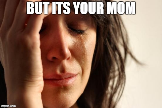 First World Problems Meme | BUT ITS YOUR MOM | image tagged in memes,first world problems | made w/ Imgflip meme maker