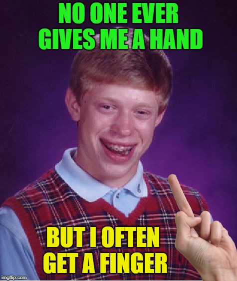 Bad luck Brian | NO ONE EVER GIVES ME A HAND; BUT I OFTEN GET A FINGER | image tagged in memes,bad luck brian,funny,middle finger | made w/ Imgflip meme maker