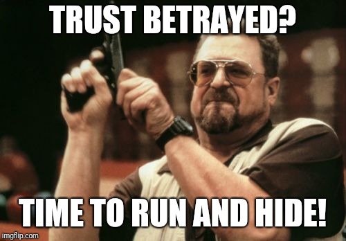 Am I The Only One Around Here | TRUST BETRAYED? TIME TO RUN AND HIDE! | image tagged in memes,am i the only one around here | made w/ Imgflip meme maker