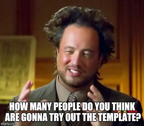 Ancient Aliens Meme | HOW MANY
PEOPLE DO YOU THINK ARE GONNA TRY OUT THE TEMPLATE? | image tagged in memes,ancient aliens | made w/ Imgflip meme maker