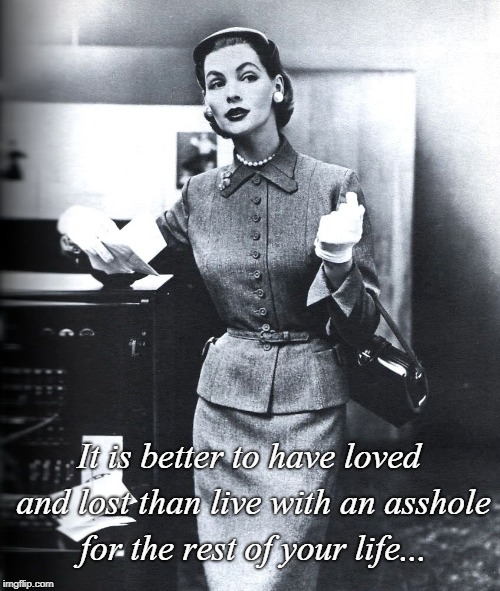 Better to have loved and lost... | It is better to have loved and lost than live with an asshole for the rest of your life... | image tagged in better,loved  lost,rest,life,asshole | made w/ Imgflip meme maker
