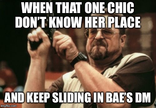 Am I The Only One Around Here | WHEN THAT ONE CHIC DON’T KNOW HER PLACE; AND KEEP SLIDING IN BAE’S DM | image tagged in memes,am i the only one around here | made w/ Imgflip meme maker
