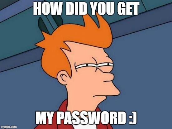Futurama Fry | HOW DID YOU GET; MY PASSWORD :) | image tagged in memes,futurama fry | made w/ Imgflip meme maker