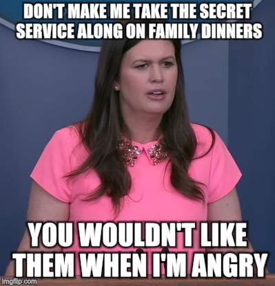 Sarah Says | DON'T MAKE ME TAKE THE SECRET SERVICE ALONG ON FAMILY DINNERS; YOU WOULDN'T LIKE THEM WHEN I'M ANGRY | image tagged in memes,sarah huckabee sanders,political meme | made w/ Imgflip meme maker