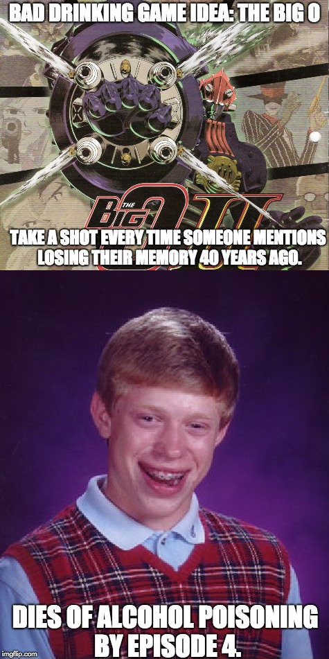 Bad Idea For Bad Luck Brian:  Anime Drinking Game | BAD DRINKING GAME IDEA: THE BIG O; TAKE A SHOT EVERY TIME SOMEONE MENTIONS LOSING THEIR MEMORY 40 YEARS AGO. DIES OF ALCOHOL POISONING BY EPISODE 4. | image tagged in bad luck brian,memes,anime,drinking games,alcohol | made w/ Imgflip meme maker