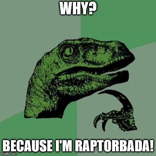 Philosoraptor Meme | WHY? BECAUSE I'M RAPTORBADA! | image tagged in memes,philosoraptor | made w/ Imgflip meme maker