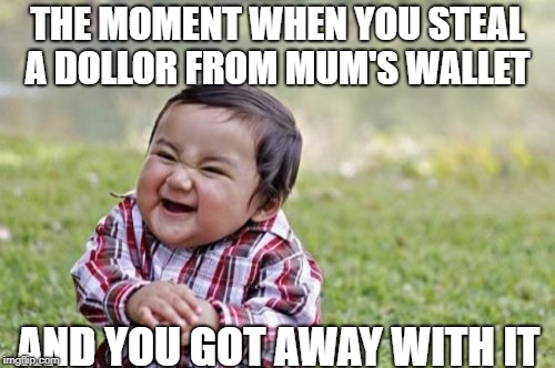 Evil Toddler | THE MOMENT WHEN YOU STEAL A DOLLOR FROM MUM'S WALLET; AND YOU GOT AWAY WITH IT | image tagged in memes,evil toddler | made w/ Imgflip meme maker
