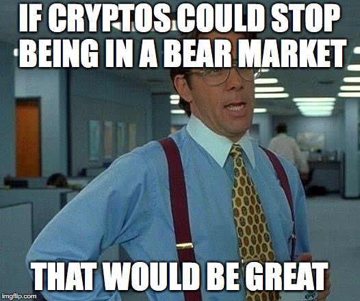 That Would Be Great Meme | IF CRYPTOS COULD STOP BEING IN A BEAR MARKET; THAT WOULD BE GREAT | image tagged in memes,that would be great | made w/ Imgflip meme maker