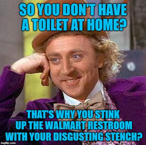 Control yourself  | SO YOU DON'T HAVE A TOILET AT HOME? THAT'S WHY YOU STINK UP THE WALMART RESTROOM WITH YOUR DISGUSTING STENCH? | image tagged in memes,creepy condescending wonka,stink,crap | made w/ Imgflip meme maker