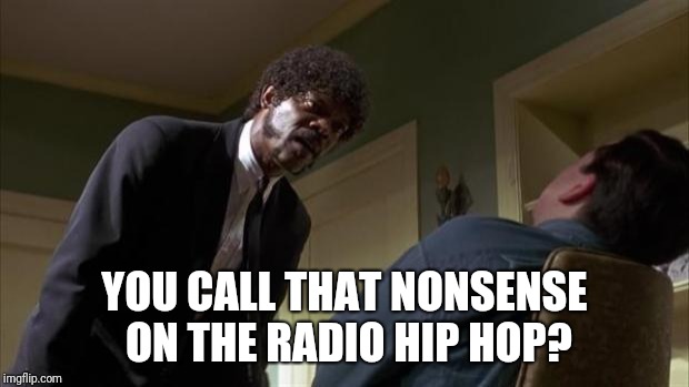 Music | YOU CALL THAT NONSENSE ON THE RADIO HIP HOP? | image tagged in pulp fiction say what again,hip hop,samuel l jackson,meme | made w/ Imgflip meme maker