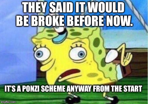 Mocking Spongebob Meme | THEY SAID IT WOULD BE BROKE BEFORE NOW. IT’S A PONZI SCHEME ANYWAY
FROM THE START | image tagged in memes,mocking spongebob | made w/ Imgflip meme maker