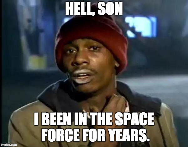 Space Lt. Biggums | HELL, SON; I BEEN IN THE SPACE FORCE FOR YEARS. | image tagged in memes,y'all got any more of that,space force | made w/ Imgflip meme maker