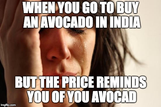 First World Problems Meme | WHEN YOU GO TO BUY AN AVOCADO IN INDIA; BUT THE PRICE REMINDS YOU OF YOU AVOCAD | image tagged in memes,first world problems | made w/ Imgflip meme maker