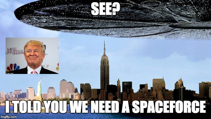 Independence Day Spaceship | SEE? I TOLD YOU WE NEED A SPACEFORCE | image tagged in independence day spaceship | made w/ Imgflip meme maker