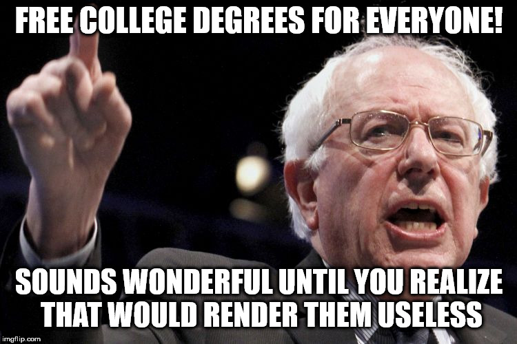 Bernie Sanders | FREE COLLEGE DEGREES FOR EVERYONE! SOUNDS WONDERFUL UNTIL YOU REALIZE THAT WOULD RENDER THEM USELESS | image tagged in bernie sanders | made w/ Imgflip meme maker