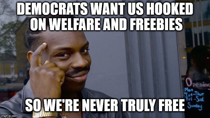 Roll Safe Think About It Meme | DEMOCRATS WANT US HOOKED ON WELFARE AND FREEBIES; SO WE'RE NEVER TRULY FREE | image tagged in memes,roll safe think about it | made w/ Imgflip meme maker