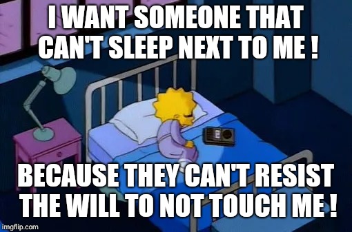 Wishful thinking | I WANT SOMEONE THAT CAN'T SLEEP NEXT TO ME ! BECAUSE THEY CAN'T RESIST THE WILL TO NOT TOUCH ME ! | image tagged in deep thoughts | made w/ Imgflip meme maker