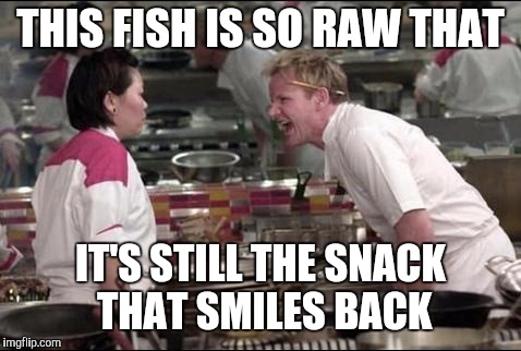 Angry Chef Gordon Ramsay | THIS FISH IS SO RAW THAT; IT'S STILL THE SNACK THAT SMILES BACK | image tagged in memes,angry chef gordon ramsay | made w/ Imgflip meme maker