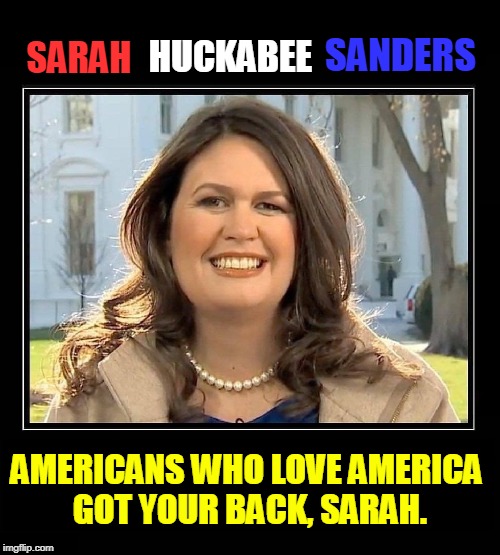 A Strong, Independent Woman: the Anti-Woman Party Hates Her | SANDERS; HUCKABEE; SARAH; AMERICANS WHO LOVE AMERICA GOT YOUR BACK, SARAH. | image tagged in sarah huckabee sanders,vince vance,political memes,fake news,strong women | made w/ Imgflip meme maker