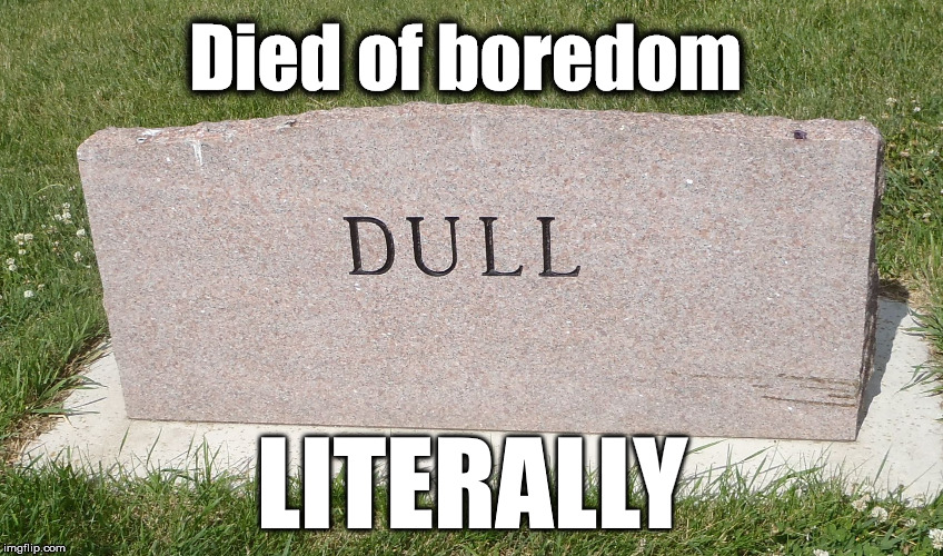 stoned and bored | Died of boredom; LITERALLY | image tagged in stoned and bored | made w/ Imgflip meme maker