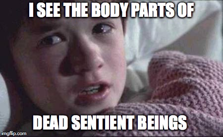 I See Dead People Meme | I SEE THE BODY PARTS OF; DEAD SENTIENT BEINGS | image tagged in memes,i see dead people | made w/ Imgflip meme maker