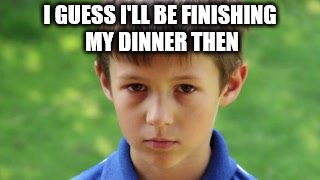 I GUESS I'LL BE FINISHING MY DINNER THEN | made w/ Imgflip meme maker