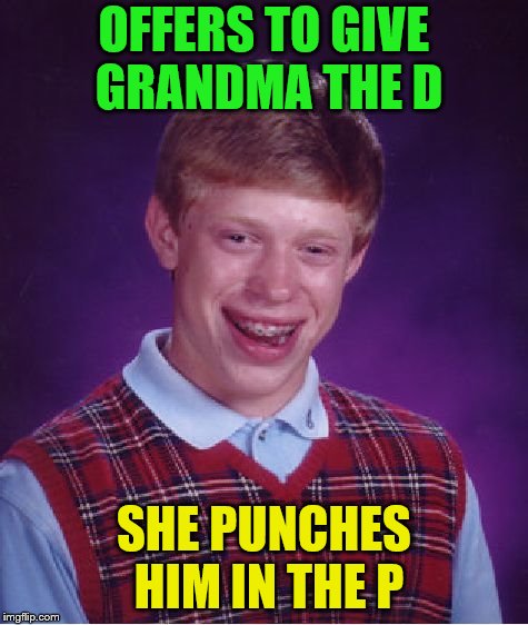 Bad Luck Brian Meme | OFFERS TO GIVE GRANDMA THE D SHE PUNCHES HIM IN THE P | image tagged in memes,bad luck brian | made w/ Imgflip meme maker