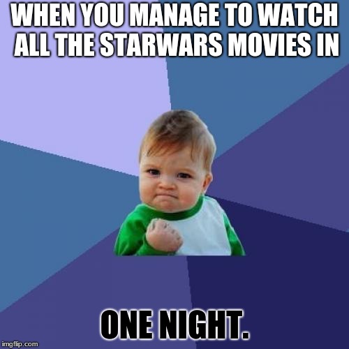 Success Kid | WHEN YOU MANAGE TO WATCH ALL THE STARWARS MOVIES IN; ONE NIGHT. | image tagged in memes,success kid | made w/ Imgflip meme maker