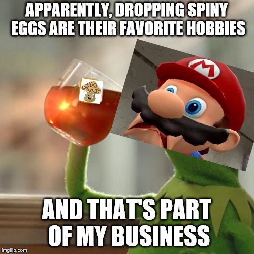 But That's None Of My Business Meme | APPARENTLY, DROPPING SPINY EGGS ARE THEIR FAVORITE HOBBIES AND THAT'S PART OF MY BUSINESS | image tagged in memes,but thats none of my business,kermit the frog | made w/ Imgflip meme maker