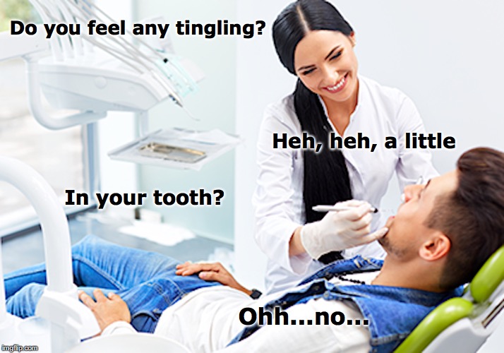 You Tingle Me | Do you feel any tingling? Heh, heh, a little; In your tooth? Ohh...no... | image tagged in dentist,patient | made w/ Imgflip meme maker