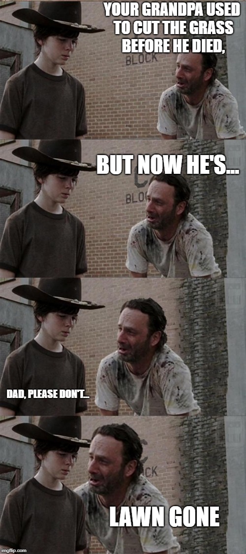 Rick and Carl Long | YOUR GRANDPA USED TO CUT THE GRASS BEFORE HE DIED, BUT NOW HE'S... DAD, PLEASE DON'T... LAWN GONE | image tagged in memes,rick and carl long | made w/ Imgflip meme maker