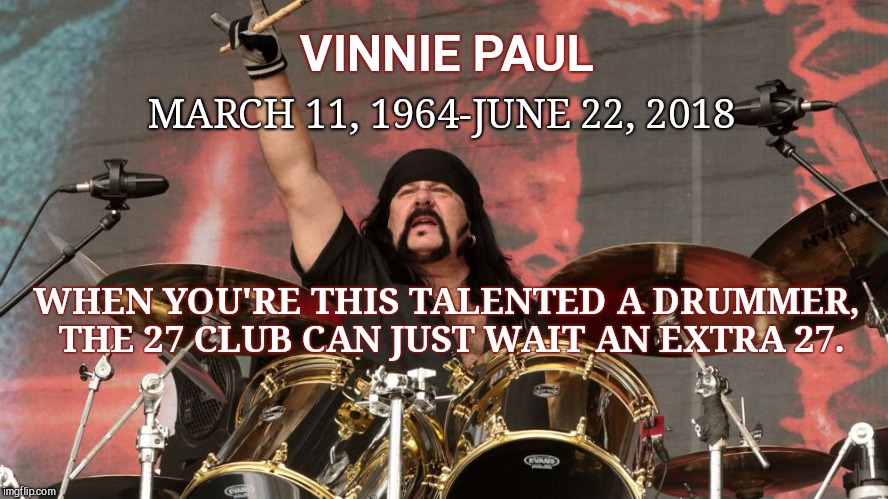 VINNIE PAUL; MARCH 11, 1964-JUNE 22, 2018; WHEN YOU'RE THIS TALENTED A DRUMMER, THE 27 CLUB CAN JUST WAIT AN EXTRA 27. | image tagged in vinnie paul,death,pantera,the 27 club | made w/ Imgflip meme maker