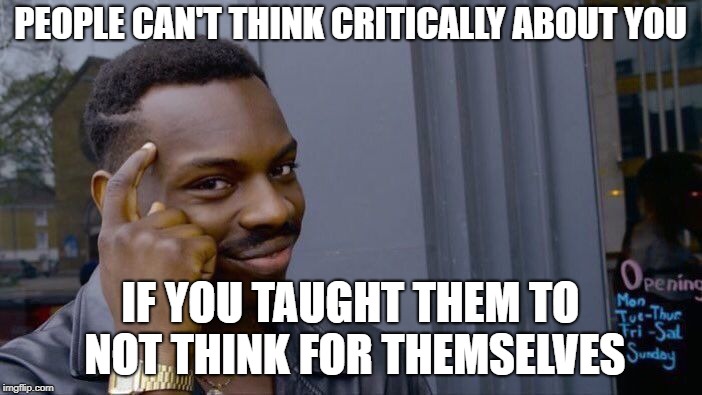 Roll Safe Think About It Meme | PEOPLE CAN'T THINK CRITICALLY ABOUT YOU IF YOU TAUGHT THEM TO NOT THINK FOR THEMSELVES | image tagged in memes,roll safe think about it | made w/ Imgflip meme maker