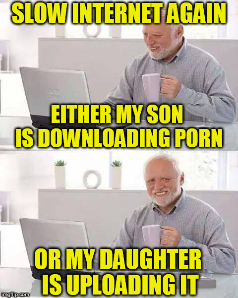 Hide the Pain Harold Meme | SLOW INTERNET AGAIN; EITHER MY SON IS DOWNLOADING PORN; OR MY DAUGHTER IS UPLOADING IT | image tagged in memes,hide the pain harold | made w/ Imgflip meme maker
