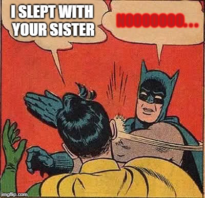 Batman Slapping Robin Meme | I SLEPT WITH YOUR SISTER; NOOOOOOO. . . | image tagged in memes,batman slapping robin | made w/ Imgflip meme maker