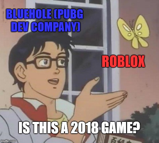 Is This A Pigeon Meme | BLUEHOLE
(PUBG DEV COMPANY); ROBLOX; IS THIS A 2018 GAME? | image tagged in memes,is this a pigeon | made w/ Imgflip meme maker