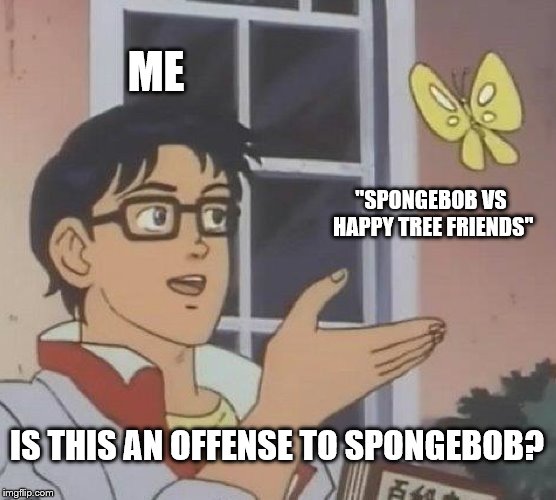Is This A Pigeon | ME; "SPONGEBOB VS HAPPY TREE FRIENDS"; IS THIS AN OFFENSE TO SPONGEBOB? | image tagged in memes,is this a pigeon,funny,spongebob squarepants,happy tree friends,spongebob | made w/ Imgflip meme maker