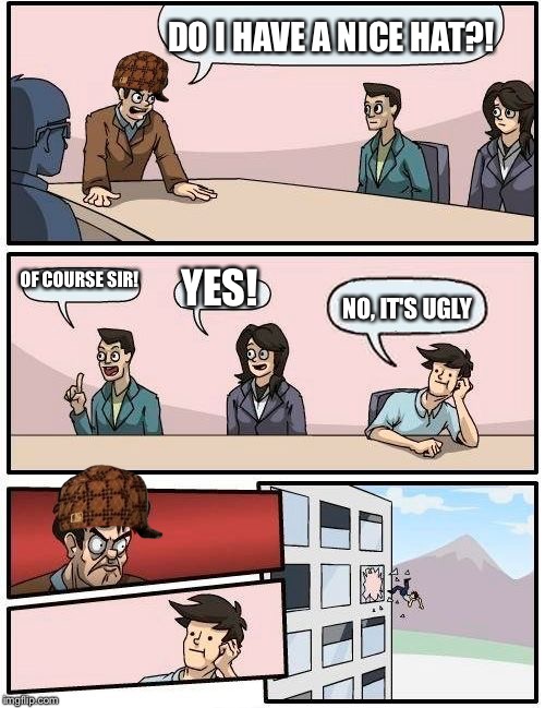 Hats
 | DO I HAVE A NICE HAT?! OF COURSE SIR! YES! NO, IT'S UGLY | image tagged in memes,boardroom meeting suggestion,scumbag | made w/ Imgflip meme maker