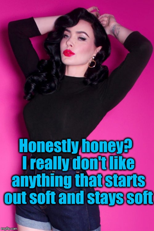 Honestly honey?  I really don't like anything that starts out soft and stays soft | made w/ Imgflip meme maker