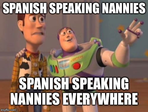 X, X Everywhere Meme | SPANISH SPEAKING NANNIES SPANISH SPEAKING NANNIES EVERYWHERE | image tagged in memes,x x everywhere | made w/ Imgflip meme maker