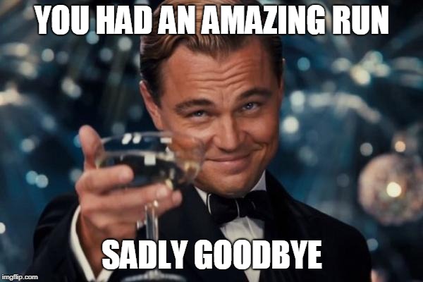 YOU HAD AN AMAZING RUN SADLY GOODBYE | image tagged in memes,leonardo dicaprio cheers | made w/ Imgflip meme maker