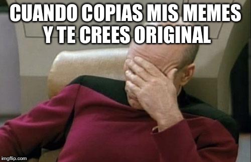 Captain Picard Facepalm Meme | CUANDO COPIAS MIS MEMES Y TE CREES ORIGINAL | image tagged in memes,captain picard facepalm | made w/ Imgflip meme maker