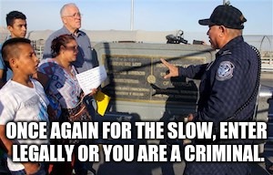 ONCE AGAIN FOR THE SLOW, ENTER LEGALLY OR YOU ARE A CRIMINAL. | image tagged in customs and border protection agent us activist rubn garcia hon | made w/ Imgflip meme maker