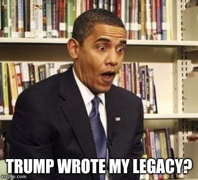 Obama surprised | TRUMP WROTE MY LEGACY? | image tagged in obama surprised | made w/ Imgflip meme maker