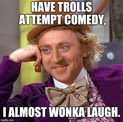 Creepy Condescending Wonka Meme | HAVE TROLLS ATTEMPT COMEDY, I ALMOST WONKA LAUGH. | image tagged in memes,creepy condescending wonka | made w/ Imgflip meme maker
