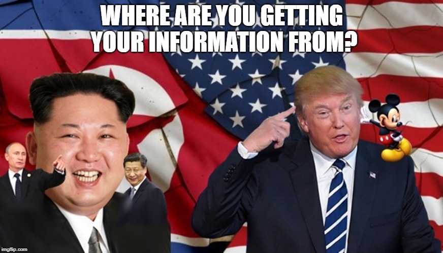 Summit | WHERE ARE YOU GETTING YOUR INFORMATION FROM? | image tagged in president trump | made w/ Imgflip meme maker