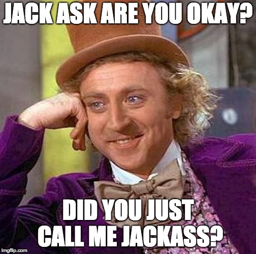 jack ask | JACK ASK ARE YOU OKAY? DID YOU JUST CALL ME JACKASS? | image tagged in memes,creepy condescending wonka | made w/ Imgflip meme maker