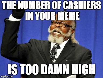 Too Damn High Meme | THE NUMBER OF CASHIERS IN YOUR MEME IS TOO DAMN HIGH | image tagged in memes,too damn high | made w/ Imgflip meme maker